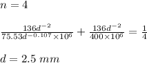 n = 4\\\\\frac{136d^{-2}}{75.53d^{-0.107}\times 10^6} + \frac{136d^{-2}}{400 \times 10^6}=\frac{1}{4}\\\\d = 2.5\ mm\\