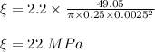 \xi = 2.2 \times \frac{49.05}{\pi \times 0.25 \times 0.0025^2}\\\\ \xi = 22\ MPa