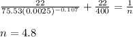 \frac{22}{75.53 (0.0025)^{-0.107}} + \frac{22}{400} = \frac{1}{n}\\\\n=4.8