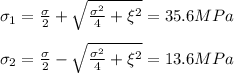 \sigma _1 = \frac{\sigma}{2} + \sqrt{\frac{\sigma^2}{4} + \xi^2} = 35.6 MPa\\\\\sigma _2 = \frac{\sigma}{2} - \sqrt{\frac{\sigma^2}{4} + \xi^2} = 13.6 MPa\\