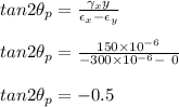 tan 2 \theta_p = \frac{\gamma_xy}{\epsilon_x - \epsilon_y} \\\\tan 2 \theta_p = \frac{150 \times 10^{-6}}{-300 \times 10^{-6}-\ 0}\\\\tan 2 \theta_p = -0.5