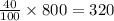 \frac{40}{100} \times 800 = 320