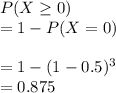 P(X\geq 0)\\= 1-P(X=0)\\\\=1-(1-0.5)^3\\= 0.875