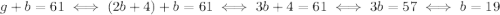 g+b=61 \iff (2b+4)+b=61 \iff 3b+4=61 \iff 3b=57 \iff b=19