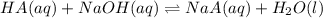 HA(aq) + NaOH (aq) \rightleftharpoons NaA(aq) + H_{2}O(l)