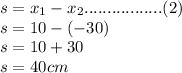 s=x_1-x_2.................(2)\\s=10-(-30)\\s=10+30\\s=40cm