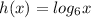 h(x)=log_6x