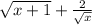 \sqrt{x + 1}  +  \frac{2}{ \sqrt{x} }