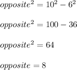 opposite^2 = 10^2 - 6^2\\\\opposite^2 = 100 - 36\\\\opposite^2 = 64\\\\opposite = 8