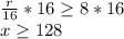 \frac{r}{16}*16\geq 8*16\\x\geq 128