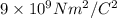 9\times 10^{9} Nm^{2}/C^{2}