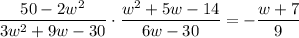 $\frac{50-2 w^{2}}{3 w^{2}+9 w-30} \cdot \frac{w^{2}+5 w-14}{6 w-30}=-\frac{w+7}{9}