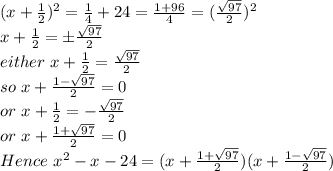 (x+\frac{1}{2})^2=\frac{1}{4}+24=\frac{1+96}{4}=(\frac{\sqrt{97} }{2})^2\\x+\frac{1}{2} =\pm \frac{\sqrt{97} }{2} \\either ~x+\frac{1}{2}=\frac{\sqrt{97} }{2} \\so~x+\frac{1-\sqrt{97}}{2}=0\\ or~x+\frac{1}{2} =-\frac{\sqrt{97} }{2} \\or~x+\frac{1+\sqrt{97}}{2}=0\\ Hence~ x^2-x-24=(x+\frac{1+\sqrt{97} }{2})(x+\frac{1-\sqrt{97} }{2})