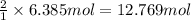 \frac{2}{1}\times 6.385 mol=12.769 mol