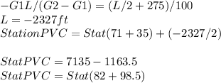 -G1L/(G2-G1) = (L/2 + 275)/100\\L = -2327 ft\\Station PVC = Stat(71+35)+(-2327/2)\\\\Stat PVC = 7135-1163.5\\Stat PVC = Stat(82+98.5)\\