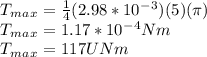 T_m_a_x = \frac{1}{4} (2.98 * 10^-^3)(5)(\pi )\\T_m_a_x = 1.17 * 10^-^4Nm\\T_m_a_x = 117UNm