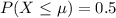 P(X \le \mu ) = 0.5