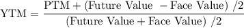 \rm YTM= \dfrac {PTM+ (Future\ Value\ - Face\ Value)\ /2}{(Future\ Value+ Face\ Value)\ /2}