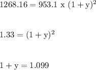 1268.16= 953.1\ \rm x\ (1+y)^2\\\\\\1.33 = (1  + y)^2\\\\\\1+y = 1.099