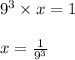 9^3 \times x = 1\\\\x = \frac{1}{9^3}