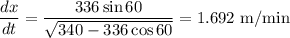\dfrac{dx}{dt} = \dfrac{336\sin60}{\sqrt{340 - 336\cos60}} = 1.692 \text{ m/min}