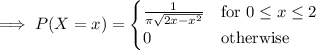 \implies P(X=x)=\begin{cases}\frac1{\pi\sqrt{2x-x^2}}&\text{for }0\le x\le2\\0&\text{otherwise}\end{cases}