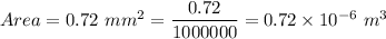 Area = 0.72\ mm^{2}=\dfrac{0.72}{1000000}=0.72\times 10^{-6}\ m^{3}