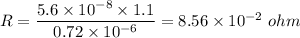 R=\dfrac{5.6\times 10^{-8}\times 1.1}{0.72\times 10^{-6}}=8.56\times 10^{-2}\ ohm