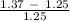 \frac{1.37\ -\ 1.25}{1.25}