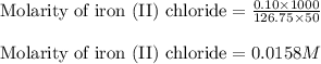 \text{Molarity of iron (II) chloride}=\frac{0.10\times 1000}{126.75\times 50}\\\\\text{Molarity of iron (II) chloride}=0.0158M