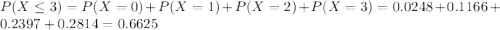 P(X \leq 3) = P(X = 0) + P(X = 1) + P(X = 2) + P(X = 3) = 0.0248 + 0.1166 + 0.2397 + 0.2814 = 0.6625