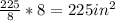 \frac{225}{8} *8 = 225 in^2