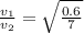 \frac{v_1}{v_2}=\sqrt{\frac{0.6}{7}}