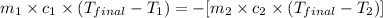 m_1\times c_1\times (T_{final}-T_1)=-[m_2\times c_2\times (T_{final}-T_2)]