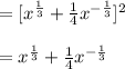 =[x^{\frac{1}{3}}+\frac{1}{4}x^{-\frac{1}{3}}]^2\\\\=x^{\frac{1}{3}}+\frac{1}{4}x^{-\frac{1}{3}}
