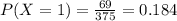 P(X = 1)=\frac{69}{375}=0.184