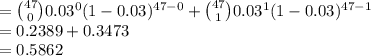 ={47\choose 0}0.03^{0}(1-0.03)^{47-0}+{47\choose 1}0.03^{1}(1-0.03)^{47-1}\\=0.2389+0.3473\\=0.5862