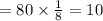 =80\times\frac{1}{8}=10