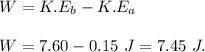 W=K.E_b-K.E_a\\\\W=7.60-0.15\ J=7.45\ J.