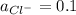 a_{Cl^-}=0.1