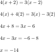4(x + 2) = 3(x - 2)\\\\4(x)+4(2)=3(x)-3(2)\\\\4x+8=3x-6\\\\4x-3x=-6-8\\\\x=-14