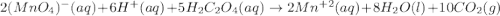2(MnO_4)^-(aq)+6H^+(aq)+5H_2C_2O_4(aq)\rightarrow2Mn^{+2}(aq)+8H_2O(l)+10CO_2(g)