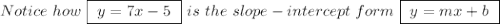 Notice ~how~ \boxed{~y=7x-5~}~is~the~slope-intercept~form~\boxed{~y=mx+b~}