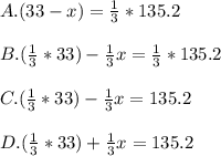 A. (33 - x) = \frac{1}{3} * 135.2\\\\B. (\frac{1}{3} *33) - \frac{1}{3} x = \frac{1}{3} * 135.2\\\\C.(\frac{1}{3}  * 33) - \frac{1}{3} x = 135.2\\\\D. (\frac{1}{3}  * 33) + \frac{1}{3} x = 135.2