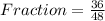 Fraction = \frac{36}{48}