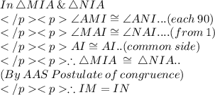 In\: \triangle MIA \: \&\:\triangle NIA\\\angle AMI \cong \angle ANI ... (each \: 90\degree)\\\angle MAI \cong \angle NAI ....(from \: 1)\\AI \cong AI .. (common \:side) \\\therefore \triangle MIA \: \cong\:\triangle NIA.. \\(By \: AAS \: Postulate \: of \: congruence) \\\therefore IM = IN