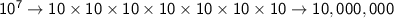 \mathsf{10^7\rightarrow10\times10\times10\times10\times10\times10\times10\rightarrow  10,000,000}