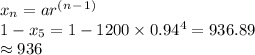 x_n=ar^(^n^-^1^)\\1-x_5=1-1200\times 0.94^4=936.89\\\approx 936