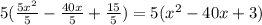 5(\frac{5x^2}{5}-\frac{40x}{5}+\frac{15}{5})=5(x^2-40x+3)
