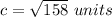 c=\sqrt{158}\ units